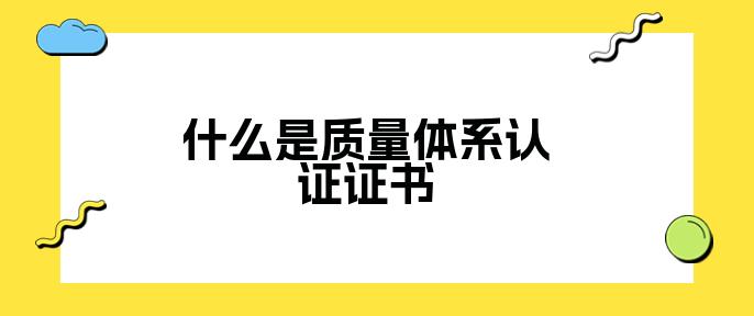 什么是质量体系认证证书球友会(图1) 什么是质量体系认证证书球友会(图1)