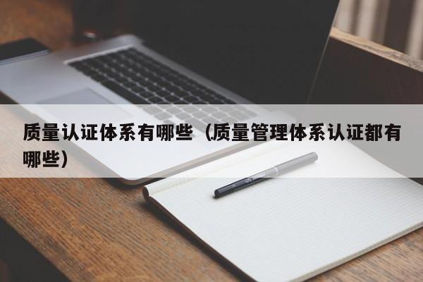 质量认证体系有哪些（质量管理体系认证都有哪些）(图1)