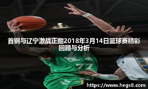 首钢与辽宁激战正酣2018年3月14日篮球赛精彩回顾与分析