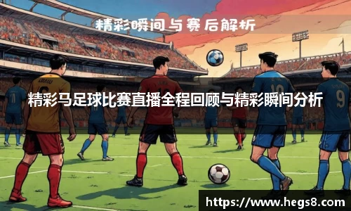 精彩马足球比赛直播全程回顾与精彩瞬间分析