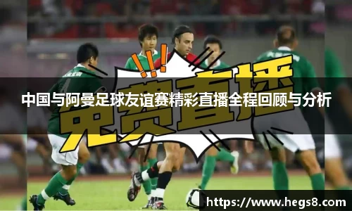中国与阿曼足球友谊赛精彩直播全程回顾与分析