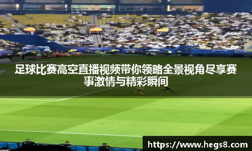 足球比赛高空直播视频带你领略全景视角尽享赛事激情与精彩瞬间