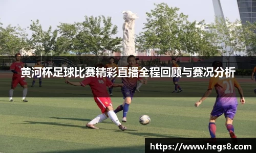 黄河杯足球比赛精彩直播全程回顾与赛况分析