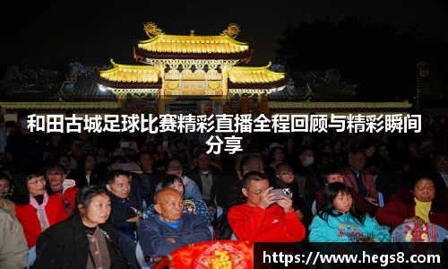 和田古城足球比赛精彩直播全程回顾与精彩瞬间分享