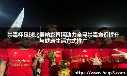 禁毒杯足球比赛精彩直播助力全民禁毒意识提升与健康生活方式推广