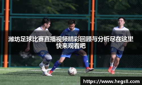 潍坊足球比赛直播视频精彩回顾与分析尽在这里快来观看吧