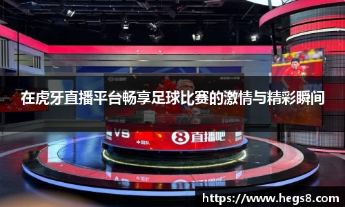在虎牙直播平台畅享足球比赛的激情与精彩瞬间