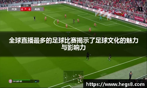 全球直播最多的足球比赛揭示了足球文化的魅力与影响力