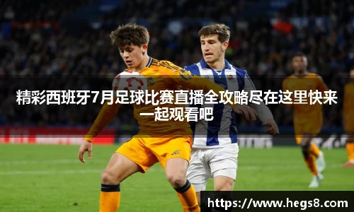 精彩西班牙7月足球比赛直播全攻略尽在这里快来一起观看吧