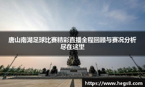 唐山南湖足球比赛精彩直播全程回顾与赛况分析尽在这里