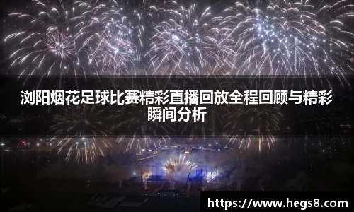 浏阳烟花足球比赛精彩直播回放全程回顾与精彩瞬间分析